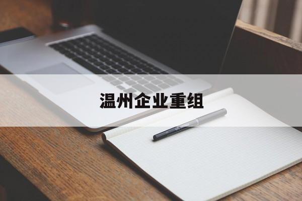 潮州市温州企业重组(温州市国有企业重组改革)