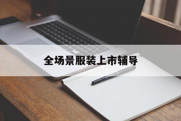潮州市全场景服装上市辅导(服装怎么样打造场景化)