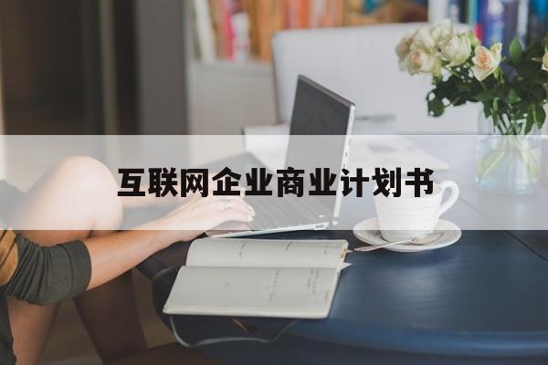 潮州市互联网企业商业计划书(互联网行业商业计划书侧重点)