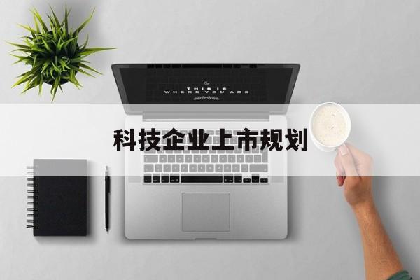 潮州市科技企业上市规划(大型科技企业 上市)